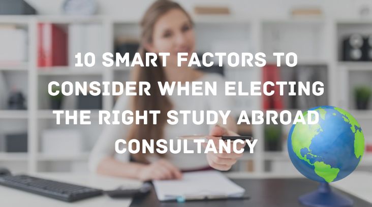 10 Smart Factors to Consider When electing the Right Study Abroad Consultancy